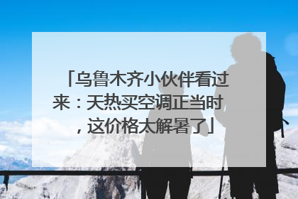乌鲁木齐小伙伴看过来：天热买空调正当时，这价格太解暑了